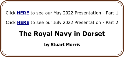 Click HERE to see our May 2022 Presentation - Part 1

Click HERE to see our July 2022 Presentation - Part 2

The Royal Navy in Dorset

by Stuart Morris