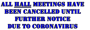 All HALL Meetings HAVE 
BEEN Cancelled until 
further notice
Due to Coronavirus